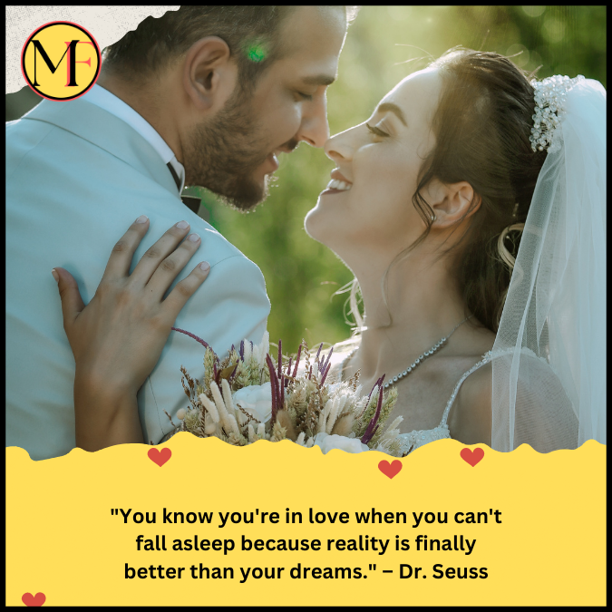"You know you're in love when you can't fall asleep because reality is finally better than your dreams." – Dr. Seuss
