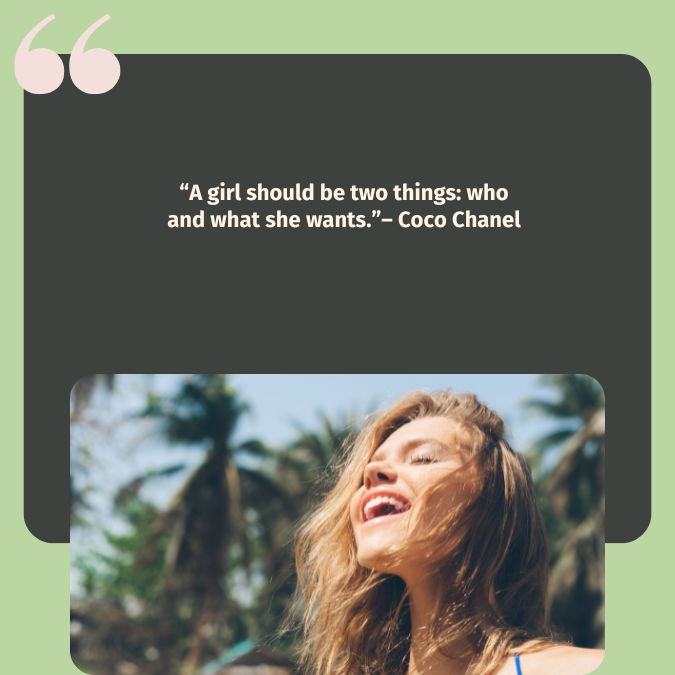 “A girl should be two things: who and what she wants.”– Coco Chanel