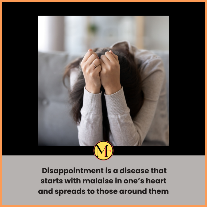  Disappointment is a disease that starts with malaise in one’s heart and spreads to those around them