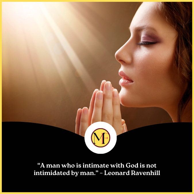  “A man who is intimate with God is not intimidated by man.” – Leonard Ravenhill