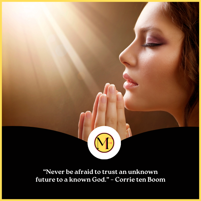  “Never be afraid to trust an unknown future to a known God.” – Corrie ten Boom