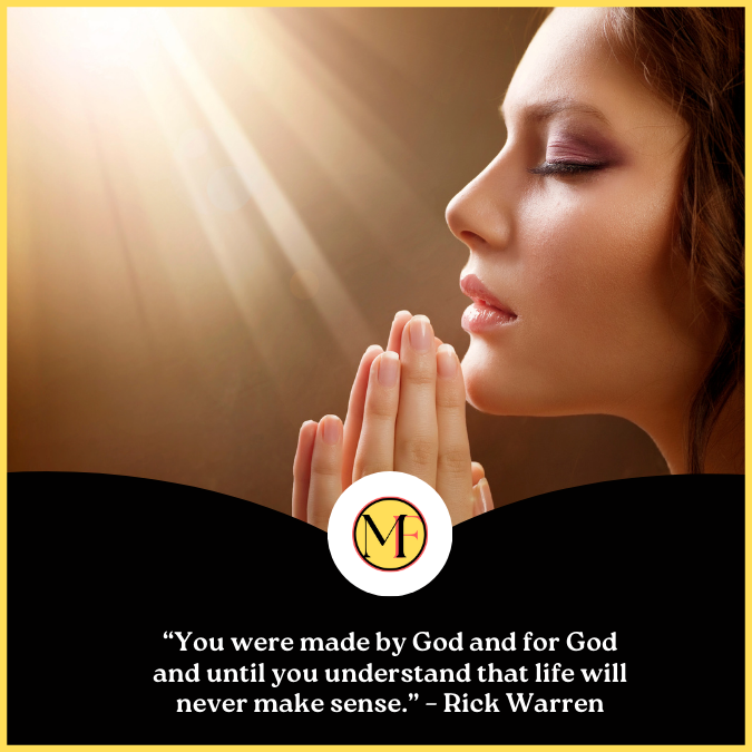 “You were made by God and for God and until you understand that life will never make sense.” – Rick Warren