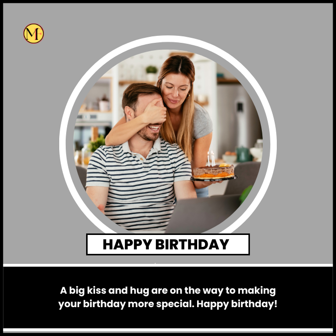 A big kiss and hug are on the way to making your birthday more special. Happy birthday!
