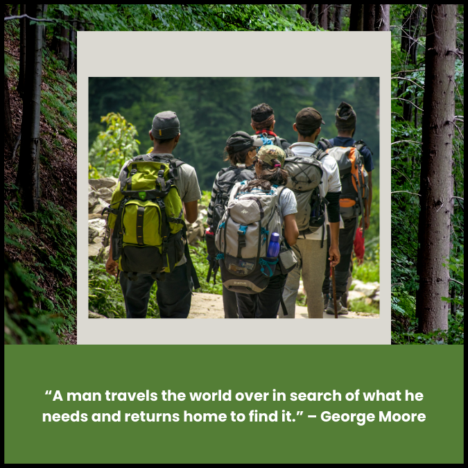 “A man travels the world over in search of what he needs and returns home to find it.” – George Moore
