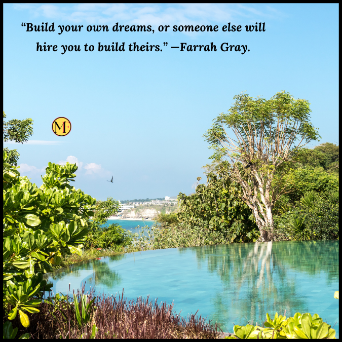 “Build your own dreams, or someone else will hire you to build theirs.” —Farrah Gray.