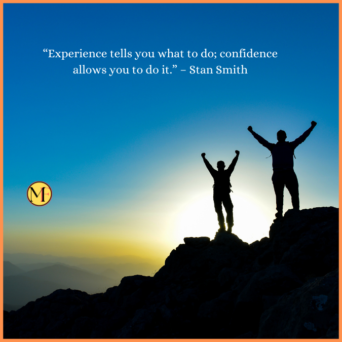 “Experience tells you what to do; confidence allows you to do it.” – Stan Smith