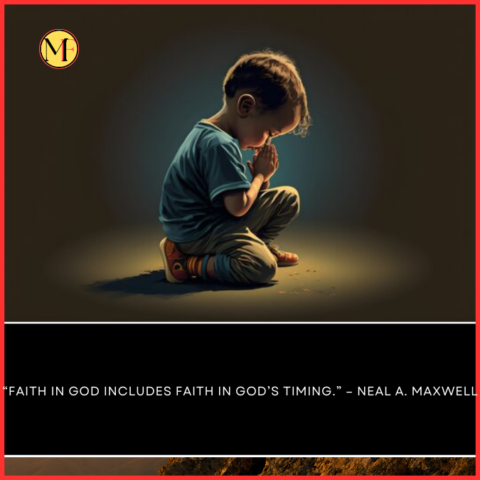  “Faith in God includes Faith in God’s timing.” – Neal A. Maxwell