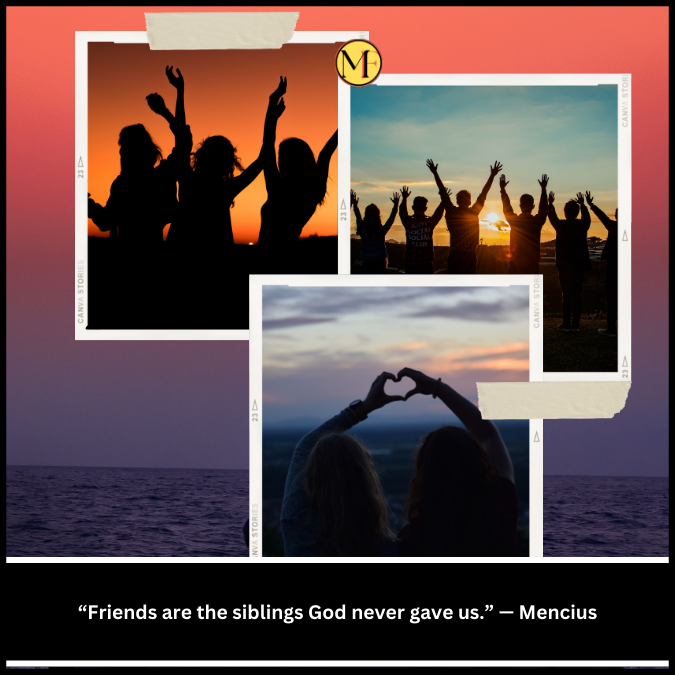 “Friends are the siblings God never gave us.” — Mencius