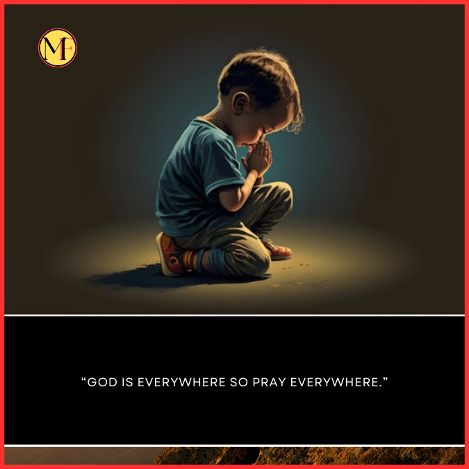 “God is everywhere so pray everywhere.”