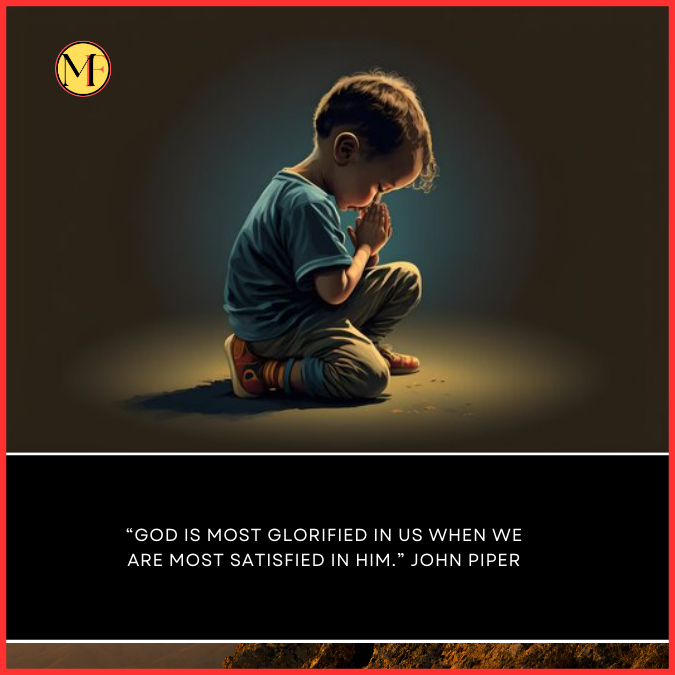  “God is most glorified in us when we are most satisfied in Him.” John Piper