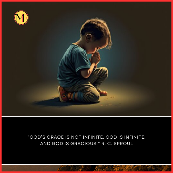 “God’s grace is not infinite. God is infinite, and God is gracious.” R. C. Sproul