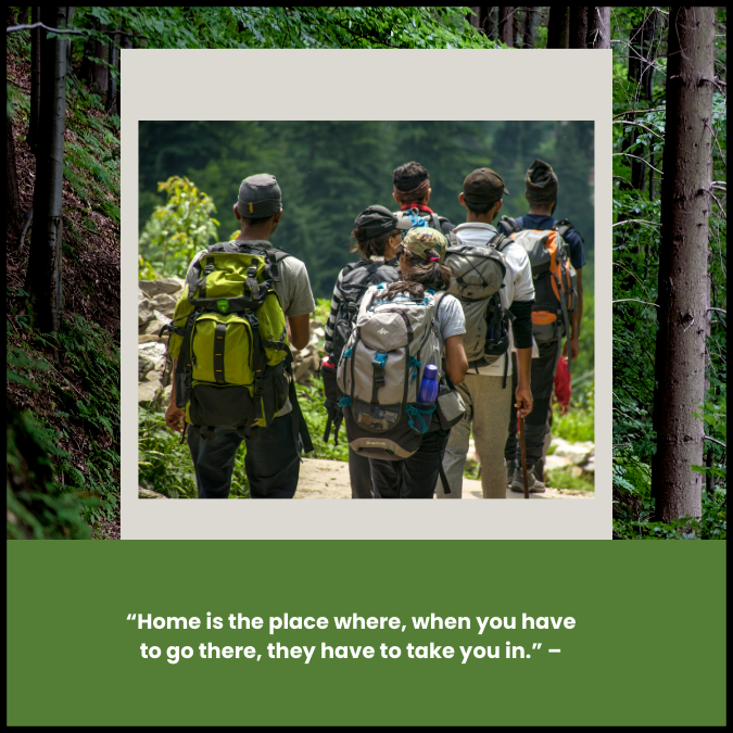 “Home is the place where, when you have to go there, they have to take you in.” –