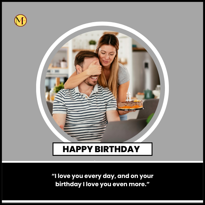 “I love you every day, and on your birthday I love you even more.”
