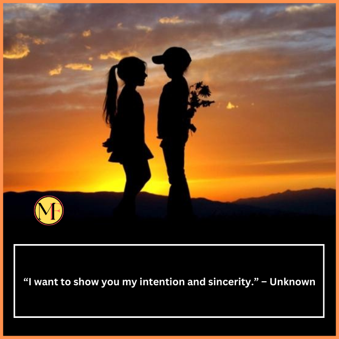  “I want to show you my intention and sincerity.” – Unknown