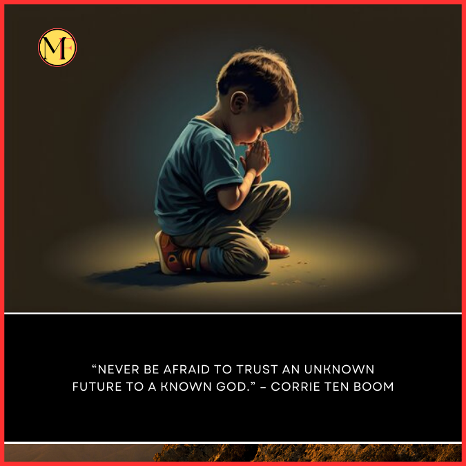  “Never be afraid to trust an unknown future to a known God.” – Corrie Ten Boom
