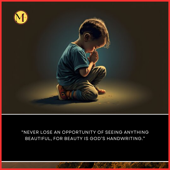  “Never lose an opportunity of seeing anything beautiful, for beauty is God’s handwriting.”