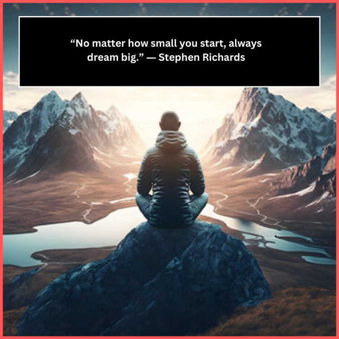 “No matter how small you start, always dream big.” ― Stephen Richards