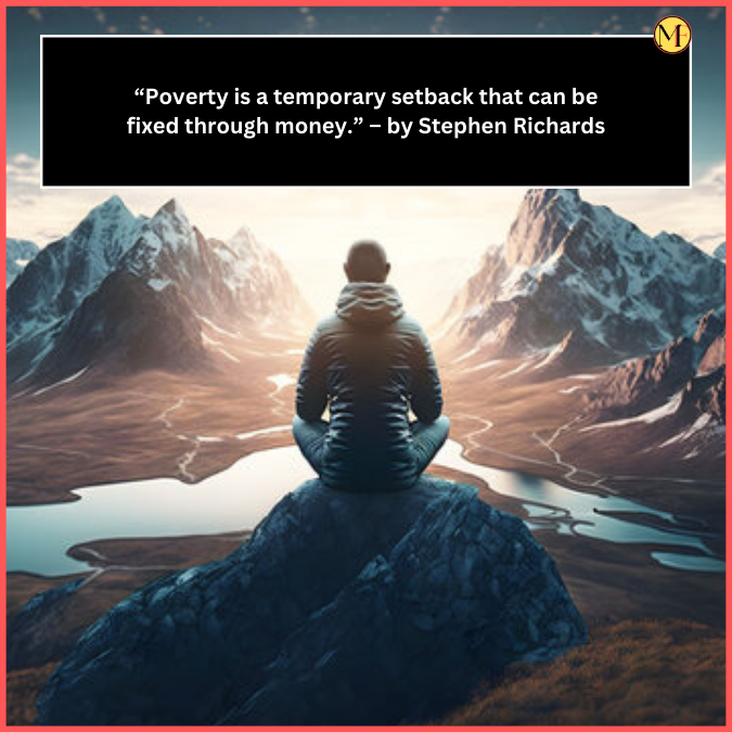 “Poverty is a temporary setback that can be fixed through money.” – by Stephen Richards