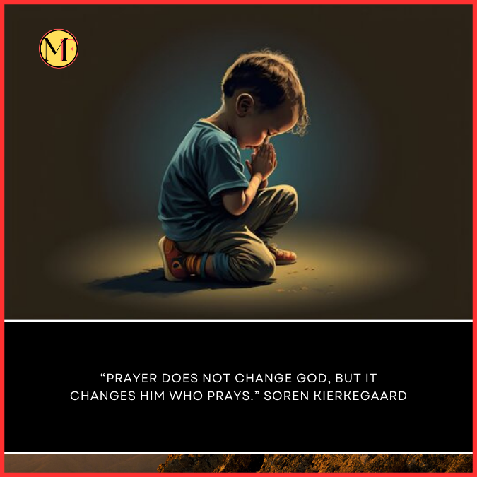  “Prayer does not change God, but it changes him who prays.” Soren Kierkegaard