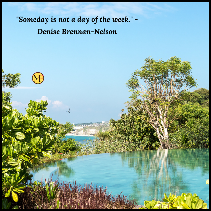 "Someday is not a day of the week." -Denise Brennan-Nelson