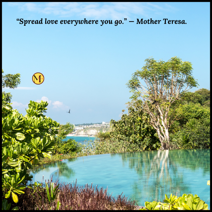 “Spread love everywhere you go.” — Mother Teresa.