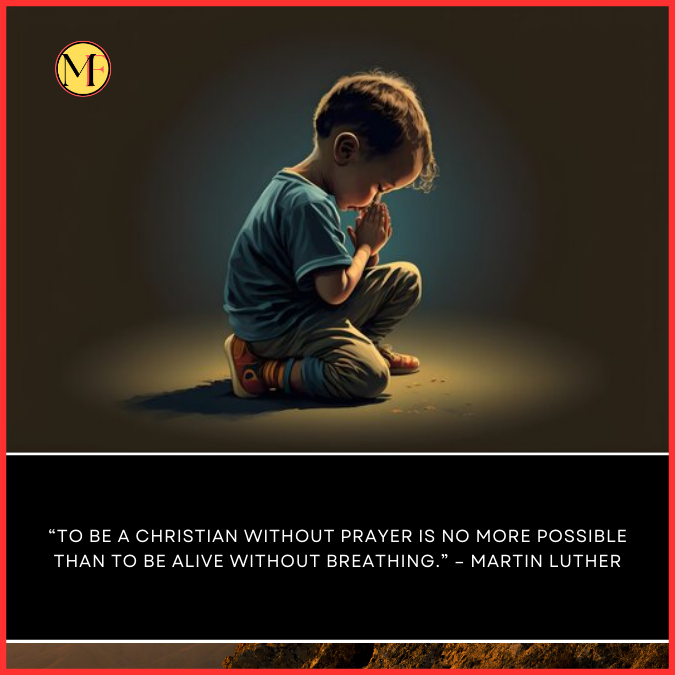  “To be a Christian without prayer is no more possible than to be alive without breathing.” – Martin Luther