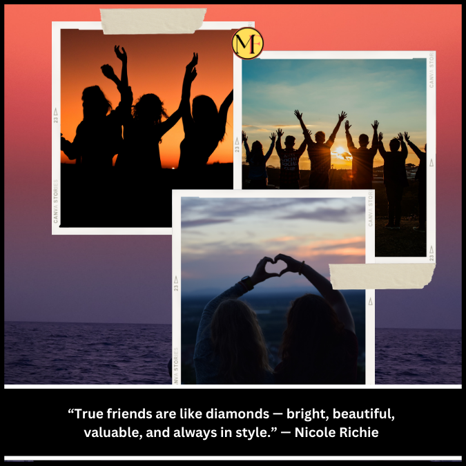 “True friends are like diamonds — bright, beautiful, valuable, and always in style.” — Nicole Richie