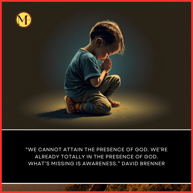  “We cannot attain the presence of God. We’re already totally in the presence of God. What’s missing is awareness.” David Brenner